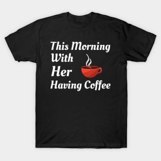 This Morning With Her Having Coffee T-Shirt